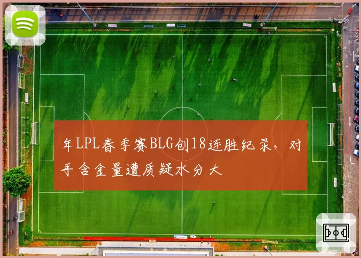年LPL春季赛BLG创18连胜纪录，对手含金量遭质疑水分大