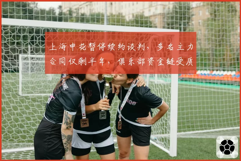 上海申花暂停续约谈判，多名主力合同仅剩半年，俱乐部资金链受质疑