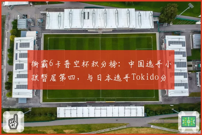 街霸6卡普空杯积分榜：中国选手小孩暂居第四，与日本选手Tokido分差仅200分