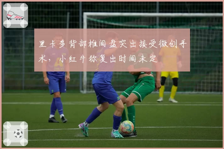里卡多背部椎间盘突出接受微创手术，小红牛称复出时间未定