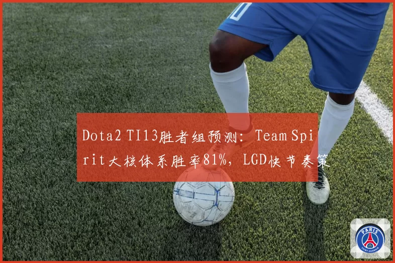 Dota2 TI13胜者组预测:Team Spirit大核体系胜率81%,LGD快节奏策略命中率57%