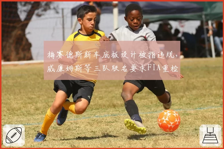 梅赛德斯新车底板设计被指违规，威廉姆斯等三队联名要求FIA重检