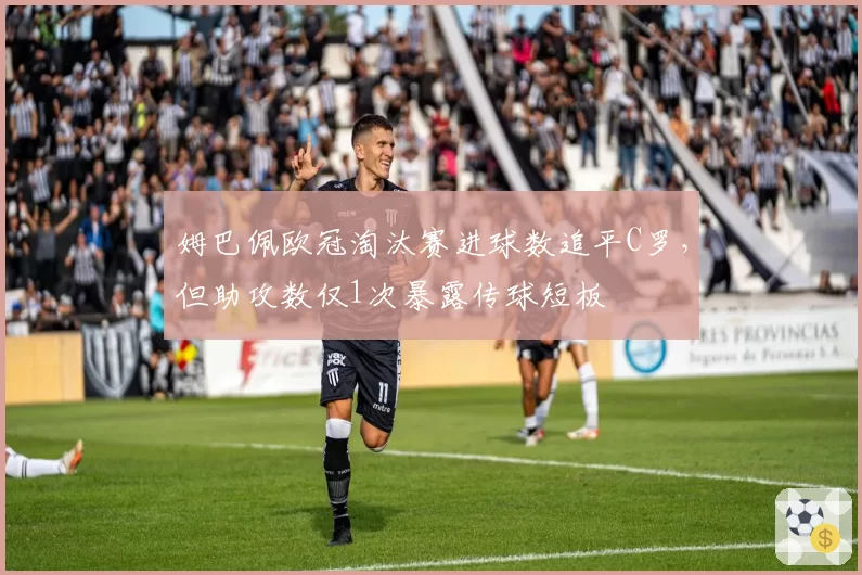 姆巴佩欧冠淘汰赛进球数追平C罗，但助攻数仅1次暴露传球短板