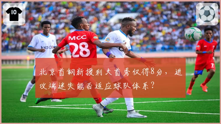 北京首钢新援利夫首秀仅得8分，进攻端迷失能否适应球队体系？