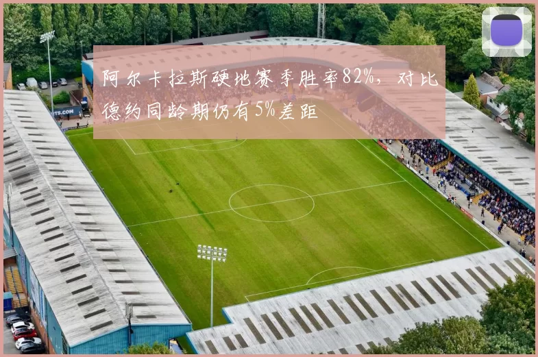 阿尔卡拉斯硬地赛季胜率82%,对比德约同龄期仍有5%差距