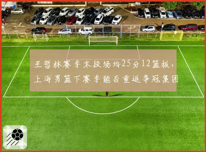 王哲林赛季末段场均25分12篮板，上海男篮下赛季能否重返争冠集团
