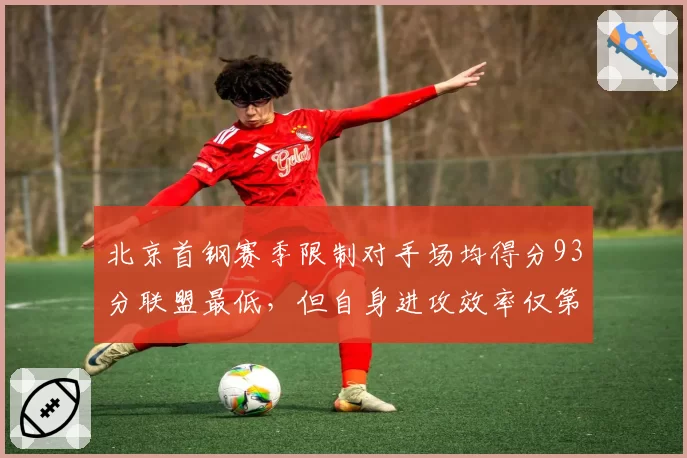 北京首钢赛季限制对手场均得分93分联盟最低，但自身进攻效率仅第12，防守强攻弱