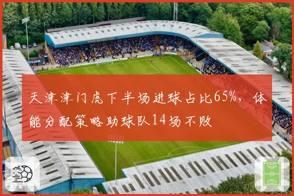 天津津门虎下半场进球占比65%,体能分配策略助球队14场不败