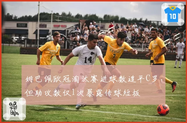 姆巴佩欧冠淘汰赛进球数追平C罗，但助攻数仅1次暴露传球短板