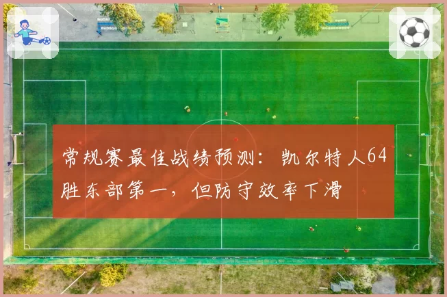 常规赛最佳战绩预测：凯尔特人64胜东部第一，但防守效率下滑
