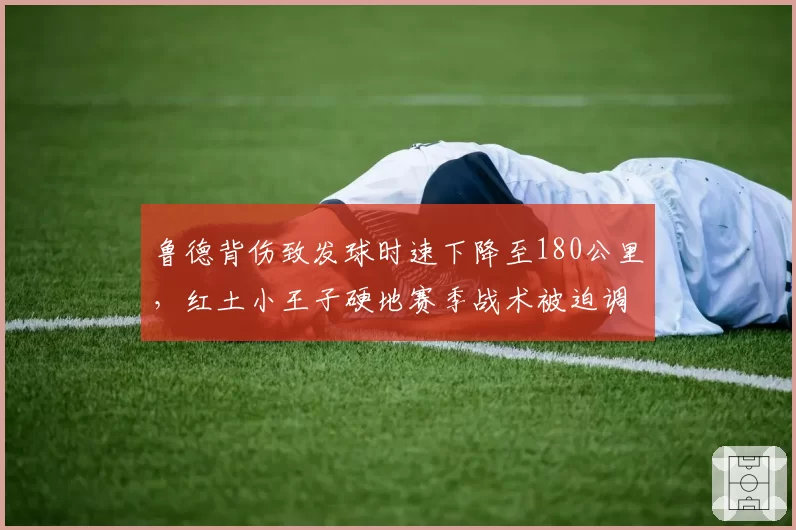 鲁德背伤致发球时速下降至180公里，红土小王子硬地赛季战术被迫调整
