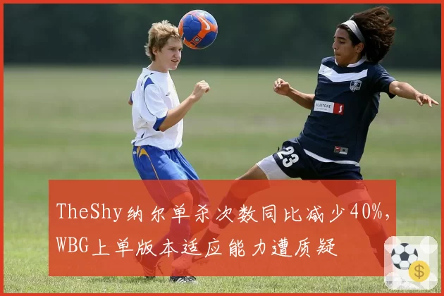 TheShy纳尔单杀次数同比减少40%，WBG上单版本适应能力遭质疑