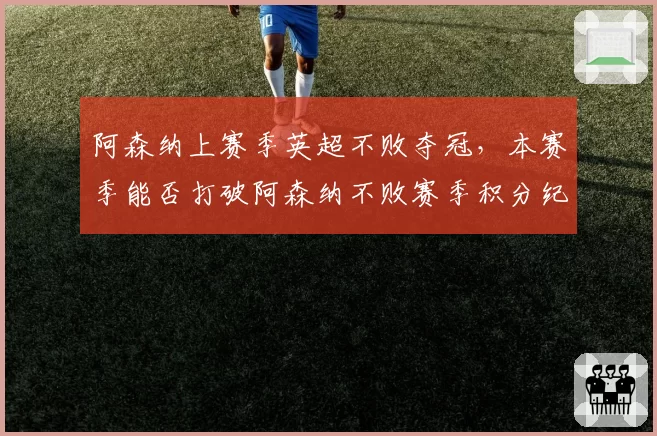 阿森纳上赛季英超不败夺冠，本赛季能否打破阿森纳不败赛季积分纪录？