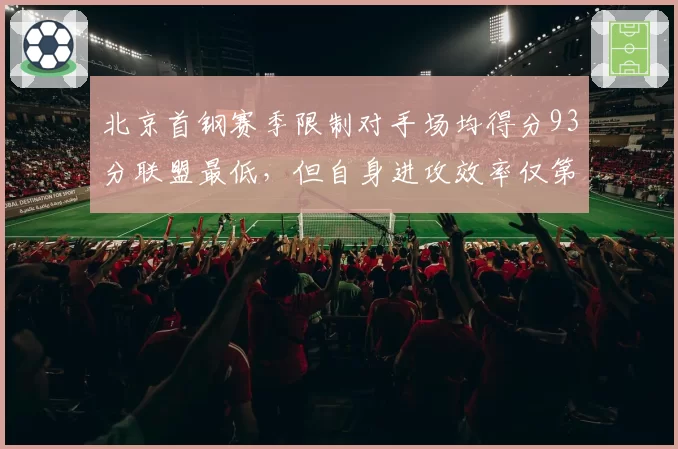 北京首钢赛季限制对手场均得分93分联盟最低，但自身进攻效率仅第12，防守强攻弱