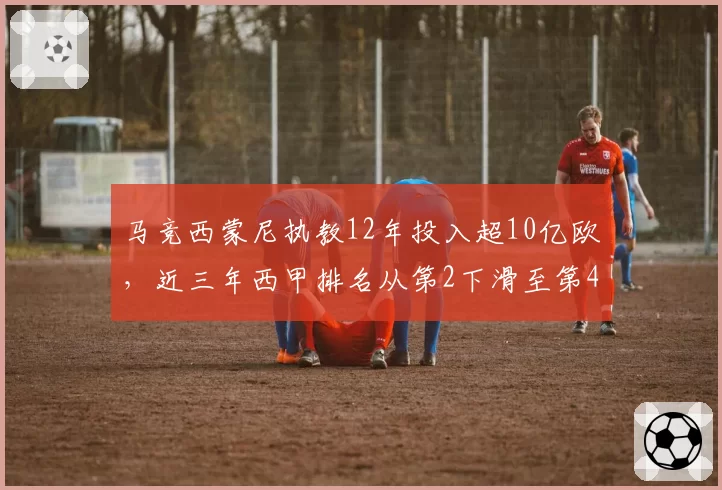 马竞西蒙尼执教12年投入超10亿欧,近三年西甲排名从第2下滑至第4